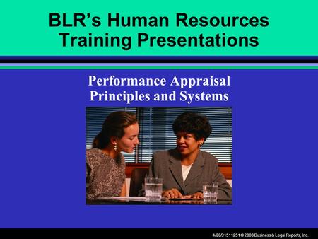 4/00/31511251 © 2000 Business & Legal Reports, Inc. BLR’s Human Resources Training Presentations Performance Appraisal Principles and Systems.