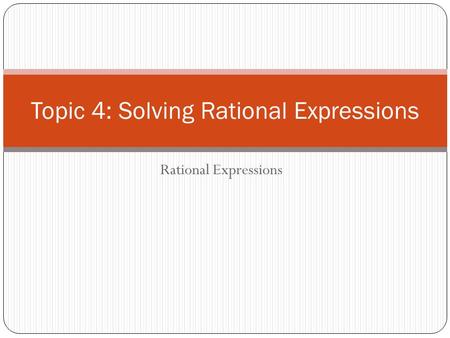 Rational Expressions Topic 4: Solving Rational Expressions.