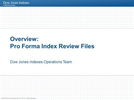 © CME Group Index Services LLC 2010. All rights reserved. Overview: Pro Forma Index Review Files Dow Jones Indexes Operations Team.