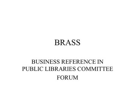 BRASS BUSINESS REFERENCE IN PUBLIC LIBRARIES COMMITTEE FORUM.