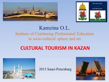 CULTURAL TOURISM IN KAZAN Kamzina O.L. Institute of Continuing Professional Education in socio-cultural sphere and art 2015 Sanct-Petersburg.