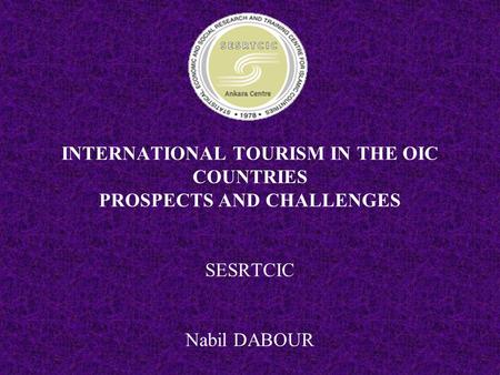 INTERNATIONAL TOURISM IN THE OIC COUNTRIES PROSPECTS AND CHALLENGES SESRTCIC Nabil DABOUR.