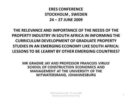 ERES CONFERENCE STOCKHOLM, SWEDEN 24 – 27 JUNE 2009 THE RELEVANCE AND IMPORTANCE OF THE NEEDS OF THE PROPERTY INDUSTRY IN SOUTH AFRICA IN INFORMING THE.