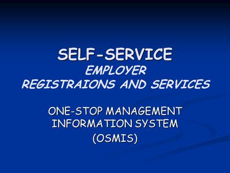 SELF-SERVICE SELF-SERVICE EMPLOYER REGISTRAIONS AND SERVICES ONE-STOP MANAGEMENT INFORMATION SYSTEM (OSMIS)