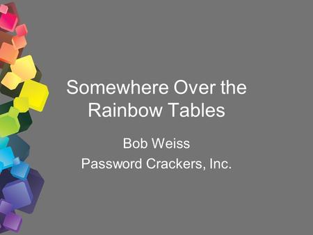 Somewhere Over the Rainbow Tables Bob Weiss Password Crackers, Inc.