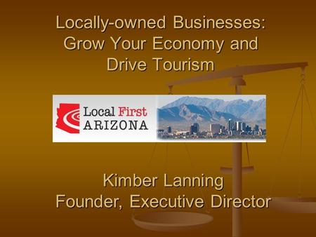 Locally-owned Businesses: Grow Your Economy and Drive Tourism Kimber Lanning Founder, Executive Director.