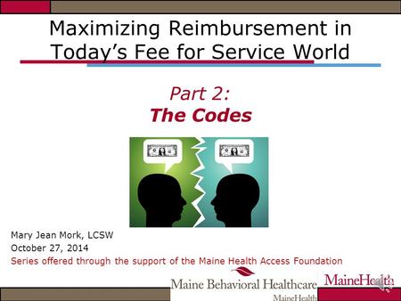 Maximizing Reimbursement in Today’s Fee for Service World Part 2: The Codes Mary Jean Mork, LCSW October 27, 2014 Series offered through the support of.