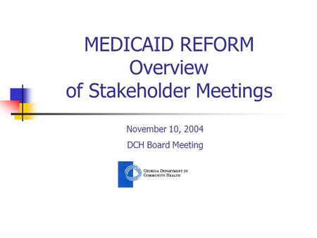 MEDICAID REFORM Overview of Stakeholder Meetings November 10, 2004 DCH Board Meeting.