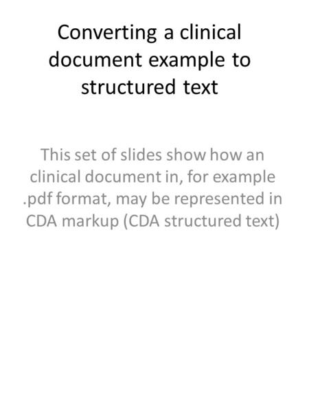 Converting a clinical document example to structured text This set of slides show how an clinical document in, for example.pdf format, may be represented.