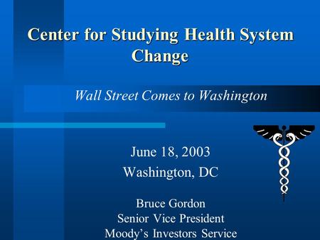 Wall Street Comes to Washington June 18, 2003 Washington, DC Bruce Gordon Senior Vice President Moody’s Investors Service Center for Studying Health System.