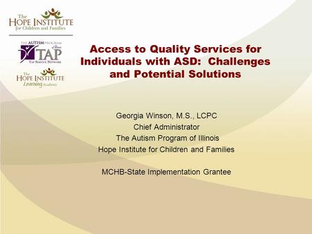 Access to Quality Services for Individuals with ASD: Challenges and Potential Solutions Georgia Winson, M.S., LCPC Chief Administrator The Autism Program.