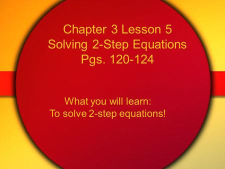 Chapter 3 Lesson 5 Solving 2-Step Equations Pgs. 120-124 What you will learn: To solve 2-step equations!