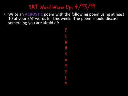 SAT Word Warm Up: 4/13/11 Write an ACROSTIC poem with the following poem using at least 10 of your SAT words for this week. The poem should discuss something.