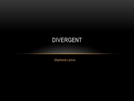 Stephanie Lemus DIVERGENT. Neil Burger Veronica Roth DIRECTOR AND AUTHOR.