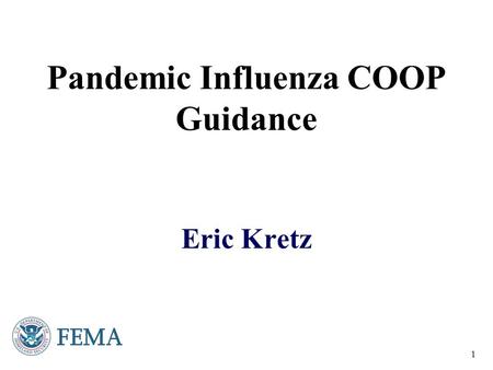 1 Pandemic Influenza COOP Guidance Eric Kretz. 2 Introduction/Background  National Strategy for Pandemic Influenza  November 1, 2005 by the President.