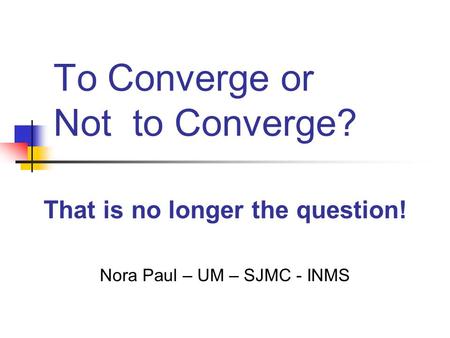 To Converge or Not to Converge? That is no longer the question! Nora Paul – UM – SJMC - INMS.