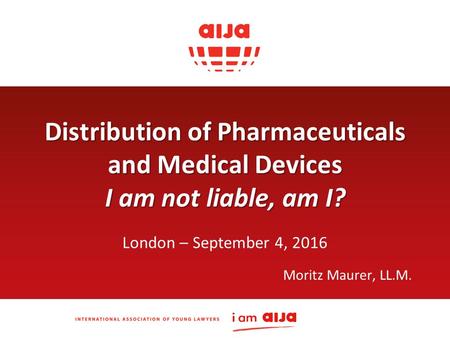 Distribution of Pharmaceuticals and Medical Devices I am not liable, am I? London – September 4, 2016 Moritz Maurer, LL.M.