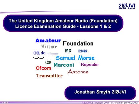 Revision 2 | October 2007 | © Jonathan Smyth 2IØJVI 1 of 9 The United Kingdom Amateur Radio (Foundation) Licence Examination Guide - Lessons 1 & 2 Jonathan.