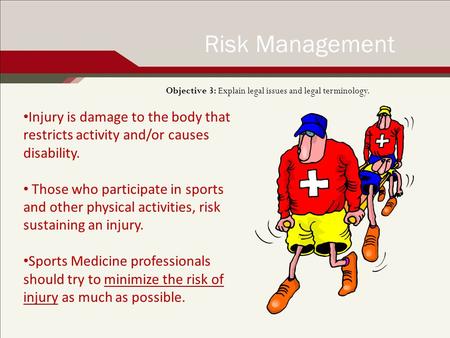 Objective 3: Explain legal issues and legal terminology. Risk Management Injury is damage to the body that restricts activity and/or causes disability.