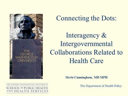 Merle Cunningham, MD MPH Connecting the Dots: Interagency & Intergovernmental Collaborations Related to Health Care.