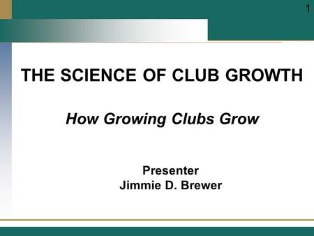 THE SCIENCE OF CLUB GROWTH Presenter Jimmie D. Brewer 1 How Growing Clubs Grow.