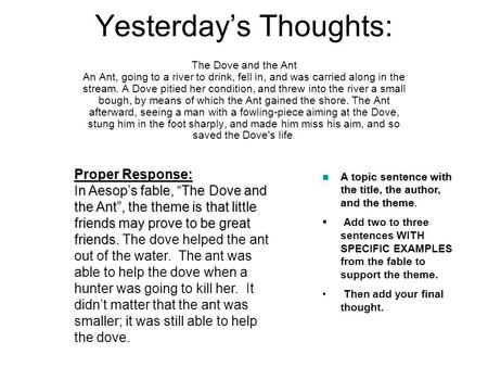 Yesterday’s Thoughts: The Dove and the Ant An Ant, going to a river to drink, fell in, and was carried along in the stream. A Dove pitied her condition,