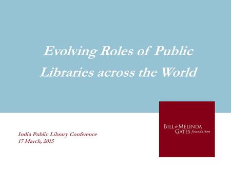 India Public Library Conference 17 March, 2015 Evolving Roles of Public Libraries across the World.