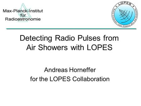 Andreas Horneffer for the LOPES Collaboration Detecting Radio Pulses from Air Showers with LOPES.