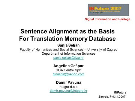 Digital Information and Heritage INFuture Zagreb, 7-9.11.2007. Sentence Alignment as the Basis For Translation Memory Database Sanja Seljan Faculty of.