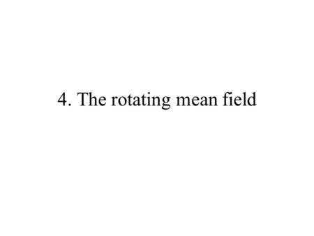 4. The rotating mean field. The mean field concept A nucleon moves in the mean field generated by all nucleons. The mean field is a functional of the.