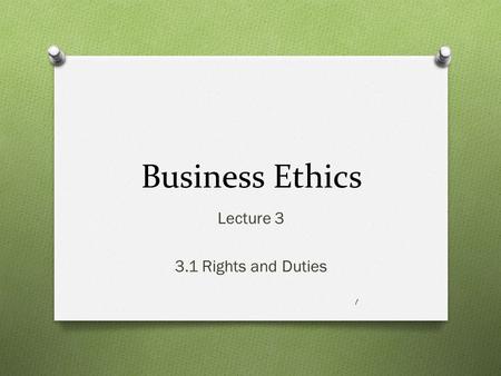 Business Ethics Lecture 3 3.1 Rights and Duties 1.