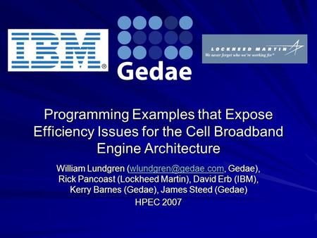 Programming Examples that Expose Efficiency Issues for the Cell Broadband Engine Architecture William Lundgren Gedae), Rick Pancoast.