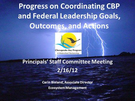 Progress on Coordinating CBP and Federal Leadership Goals, Outcomes, and Actions Principals’ Staff Committee Meeting 2/16/12 Carin Bisland, Associate Director.