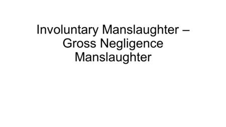 Involuntary Manslaughter – Gross Negligence Manslaughter