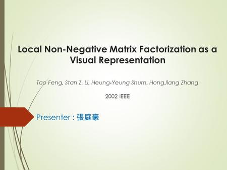 Local Non-Negative Matrix Factorization as a Visual Representation Tao Feng, Stan Z. Li, Heung-Yeung Shum, HongJiang Zhang 2002 IEEE Presenter : 張庭豪.