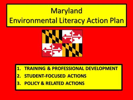 Maryland Environmental Literacy Action Plan 1.TRAINING & PROFESSIONAL DEVELOPMENT 2.STUDENT-FOCUSED ACTIONS 3.POLICY & RELATED ACTIONS.