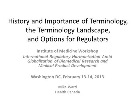 History and Importance of Terminology, the Terminology Landscape, and Options for Regulators Institute of Medicine Workshop International Regulatory Harmonization.