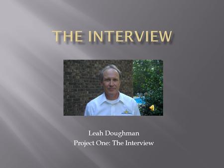 Leah Doughman Project One: The Interview.  A local school board member  Service Years: 9 th year of Third Term  Education: Health Care  Job: Respiratory.