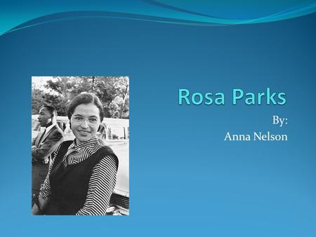 By: Anna Nelson. Rosa Parks Fun Facts Born on February 4 th in Tuskegee Had a younger brother Suffered from Chronic Tonsillitis as a Child Was married.