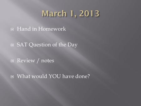  Hand in Homework  SAT Question of the Day  Review / notes  What would YOU have done?