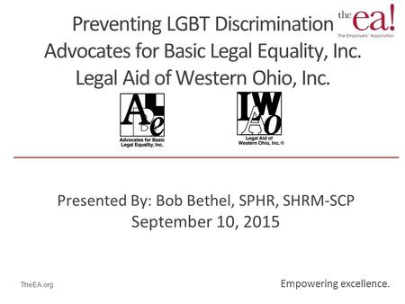 Empowering excellence. TheEA.org Preventing LGBT Discrimination Advocates for Basic Legal Equality, Inc. Legal Aid of Western Ohio, Inc. Presented By: