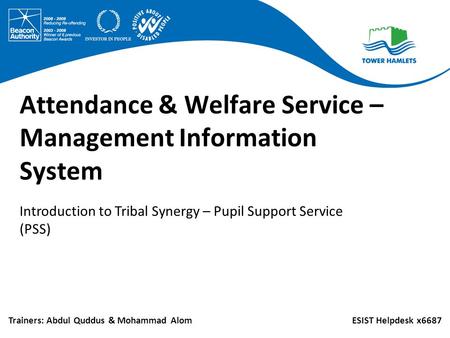 Attendance & Welfare Service – Management Information System Trainers: Abdul Quddus & Mohammad AlomESIST Helpdesk x6687 Introduction to Tribal Synergy.