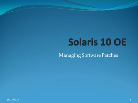 Managing Software Patches 10/15/20151. Introducing Solaris OE Patches A patch contains collection of files and directories Patch replaces existing files.