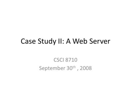 Case Study II: A Web Server CSCI 8710 September 30 th, 2008.