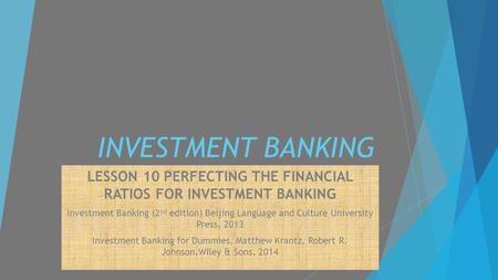 INVESTMENT BANKING LESSON 10 PERFECTING THE FINANCIAL RATIOS FOR INVESTMENT BANKING Investment Banking (2 nd edition) Beijing Language and Culture University.