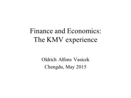 Finance and Economics: The KMV experience Oldrich Alfons Vasicek Chengdu, May 2015.