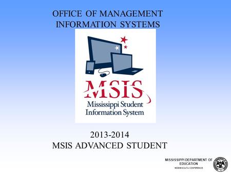 2013-2014 MSIS ADVANCED STUDENT OFFICE OF MANAGEMENT INFORMATION SYSTEMS MISSISSIPPI DEPARTMENT OF EDUCATION MDE/MIS DATA CONFERENCE.