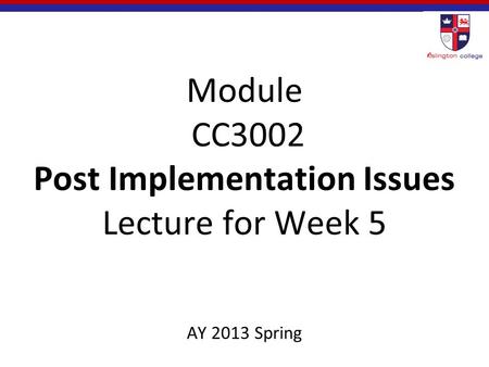 Module CC3002 Post Implementation Issues Lecture for Week 5 AY 2013 Spring.