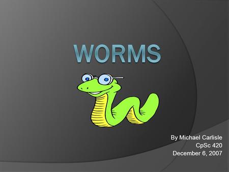 By Michael Carlisle CpSc 420 December 6, 2007. Worms – A Definition!  Worm – a program that copies itself from one computer to another.