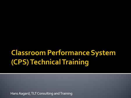 Hans Aagard, TLT Consulting and Training. By the end of the workshop participants will be able to:  Explain what is required to make CPS work in their.